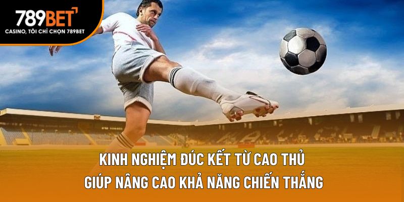 Kinh nghiệm đúc kết từ cao thủ giúp nâng cao khả năng chiến thắng